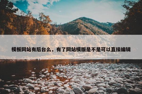 模板网站有后台么，有了网站模版是不是可以直接编辑