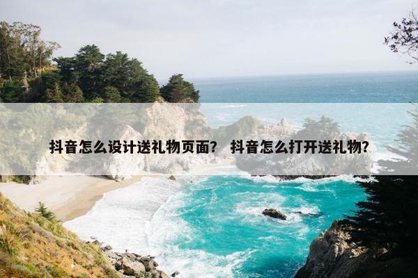 抖音怎么设计送礼物页面？ 抖音怎么打开送礼物？