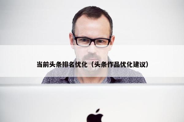 当前头条排名优化（头条作品优化建议）