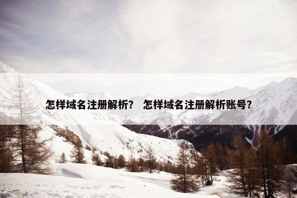 怎样域名注册解析？ 怎样域名注册解析账号？