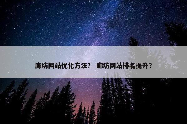 廊坊网站优化方法？ 廊坊网站排名提升？