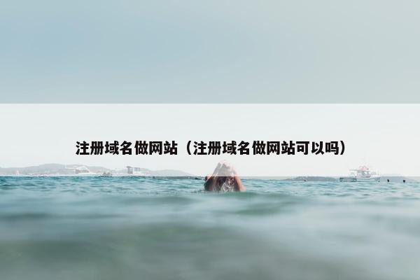 注册域名做网站（注册域名做网站可以吗）