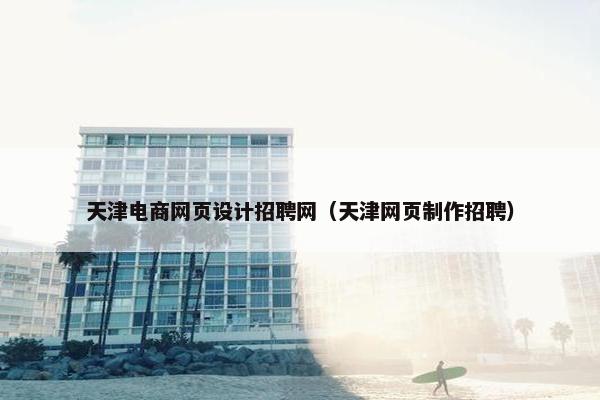 天津电商网页设计招聘网（天津网页制作招聘）