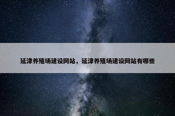 延津养殖场建设网站，延津养殖场建设网站有哪些