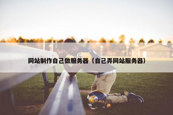 网站制作自己做服务器（自己弄网站服务器）