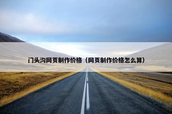 门头沟网页制作价格（网页制作价格怎么算）