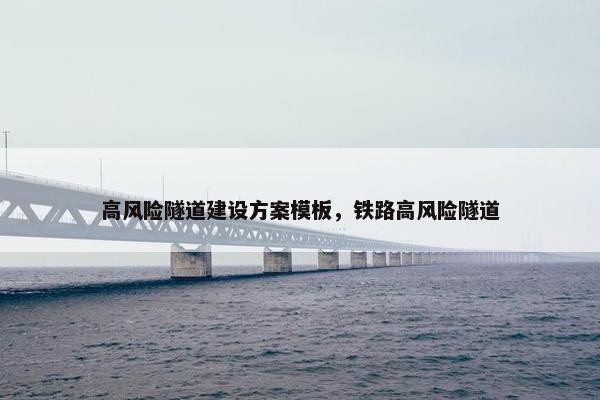 高风险隧道建设方案模板，铁路高风险隧道