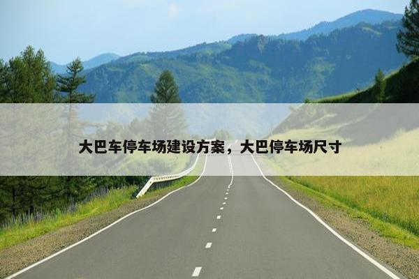 大巴车停车场建设方案，大巴停车场尺寸