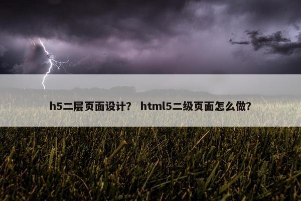 h5二层页面设计？ html5二级页面怎么做？