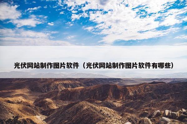 光伏网站制作图片软件（光伏网站制作图片软件有哪些）