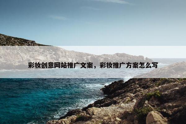 彩妆创意网站推广文案，彩妆推广方案怎么写