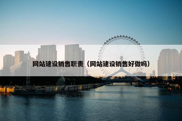网站建设销售职责（网站建设销售好做吗）