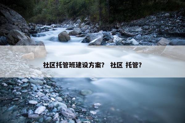 社区托管班建设方案？ 社区 托管？