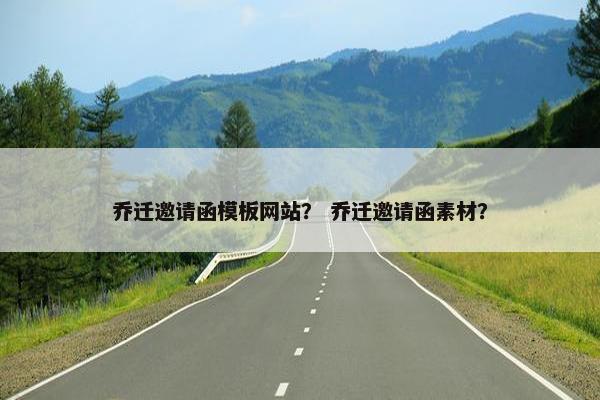 乔迁邀请函模板网站？ 乔迁邀请函素材？