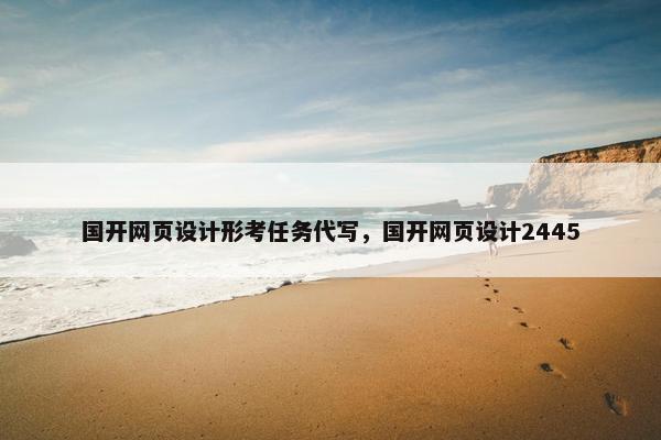 国开网页设计形考任务代写，国开网页设计2445