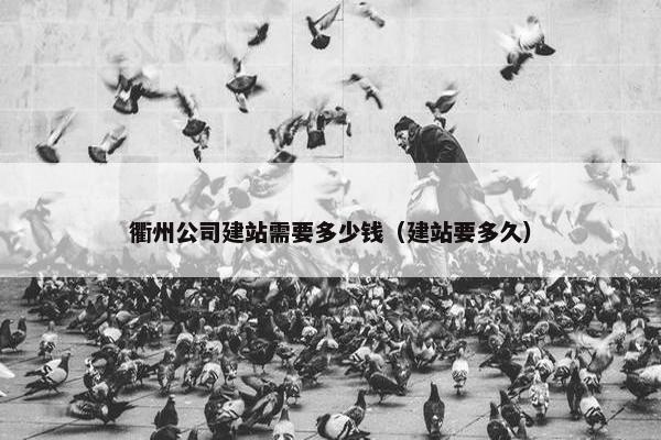 衢州公司建站需要多少钱（建站要多久）