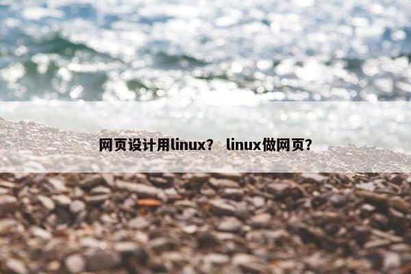 网页设计用linux？ linux做网页？