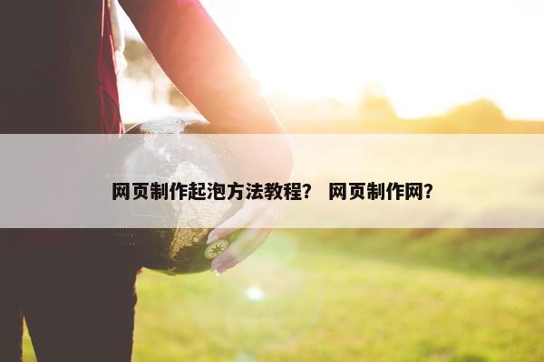 网页制作起泡方法教程？ 网页制作网？
