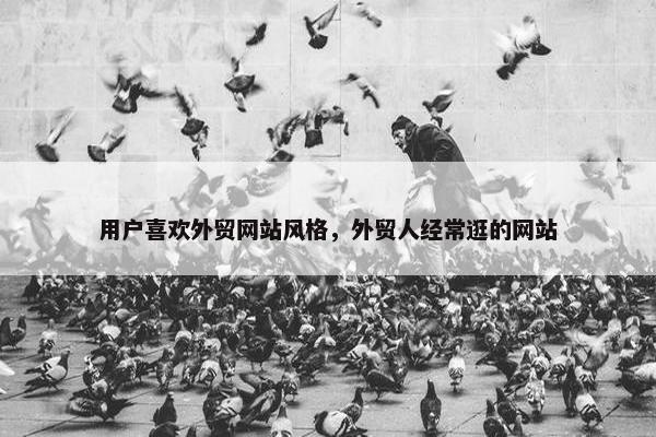 用户喜欢外贸网站风格，外贸人经常逛的网站
