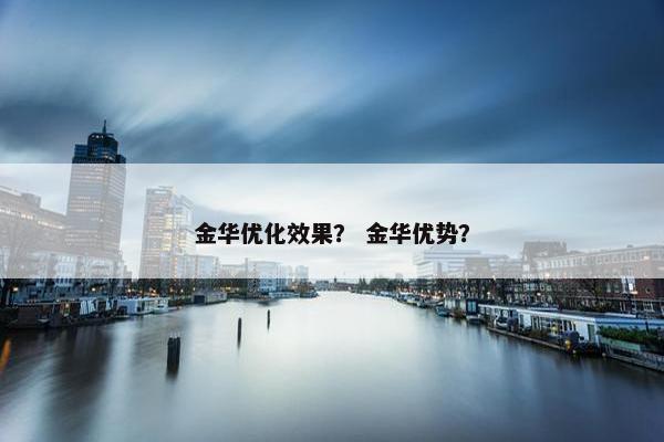 金华优化效果？ 金华优势？