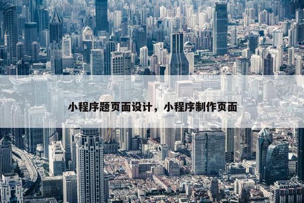 小程序题页面设计，小程序制作页面