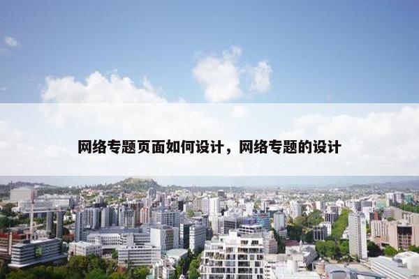 网络专题页面如何设计，网络专题的设计