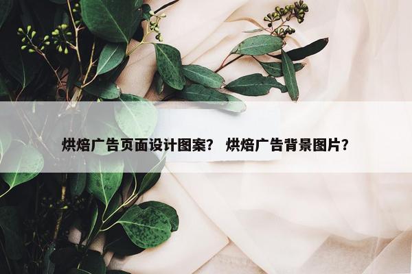 烘焙广告页面设计图案？ 烘焙广告背景图片？