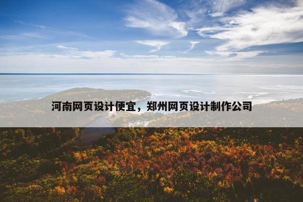 河南网页设计便宜，郑州网页设计制作公司