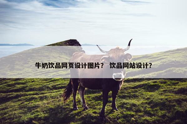 牛奶饮品网页设计图片？ 饮品网站设计？
