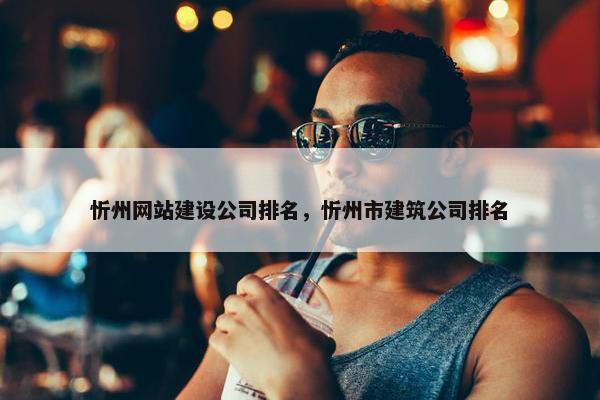 忻州网站建设公司排名，忻州市建筑公司排名