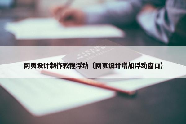 网页设计制作教程浮动（网页设计增加浮动窗口）