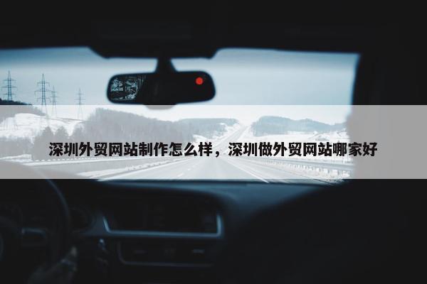 深圳外贸网站制作怎么样，深圳做外贸网站哪家好