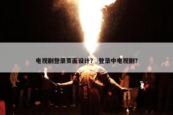 电视剧登录页面设计？ 登录中电视剧？