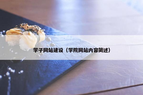学子网站建设（学院网站内容简述）