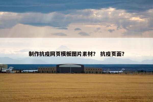 制作抗疫网页模板图片素材？ 抗疫页面？