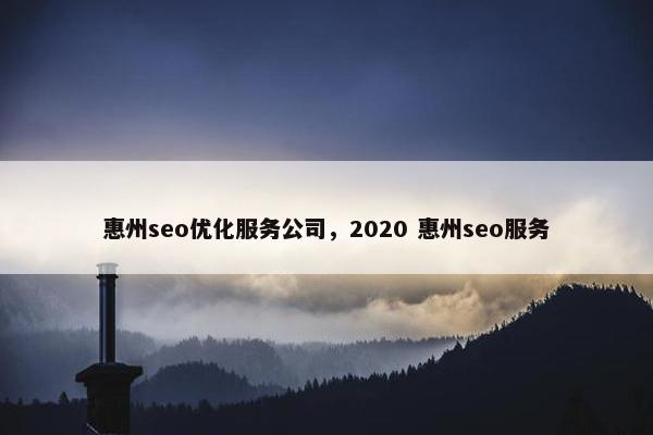 惠州seo优化服务公司，2020 惠州seo服务