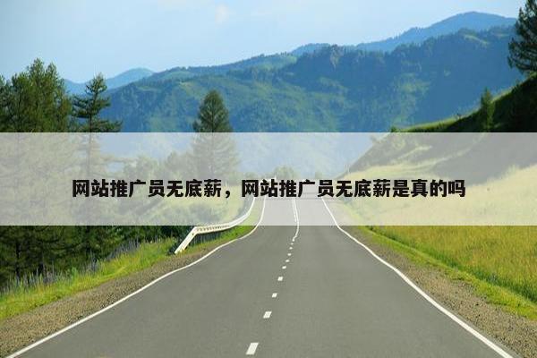 网站推广员无底薪，网站推广员无底薪是真的吗