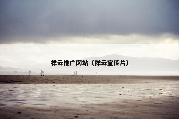 祥云推广网站（祥云宣传片）