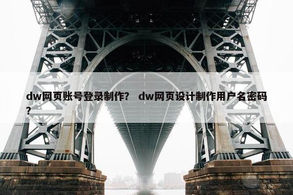 dw网页账号登录制作？ dw网页设计制作用户名密码？