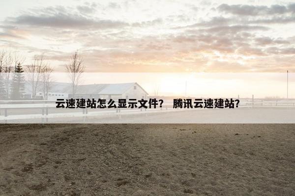 云速建站怎么显示文件？ 腾讯云速建站？