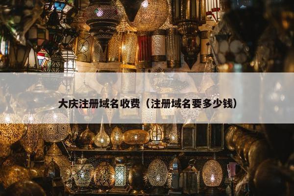 大庆注册域名收费（注册域名要多少钱）