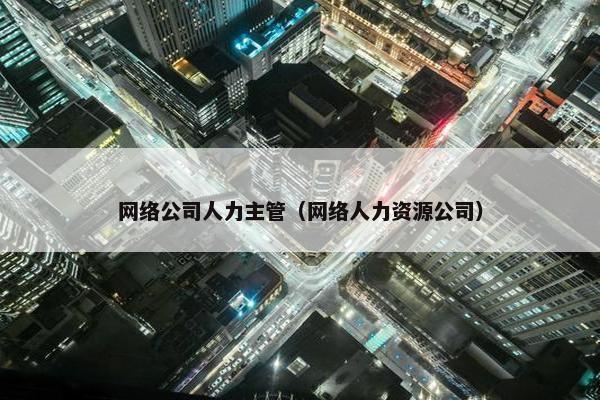 网络公司人力主管（网络人力资源公司）