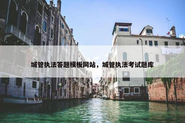 城管执法答题模板网站，城管执法考试题库