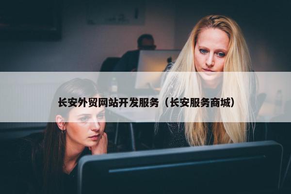 长安外贸网站开发服务（长安服务商城）