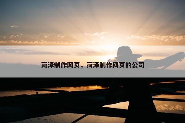 菏泽制作网页，菏泽制作网页的公司
