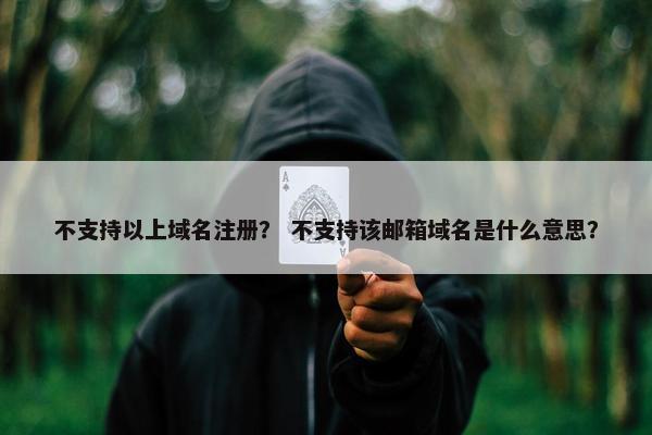 不支持以上域名注册？ 不支持该邮箱域名是什么意思？
