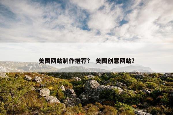美国网站制作推荐？ 美国创意网站？