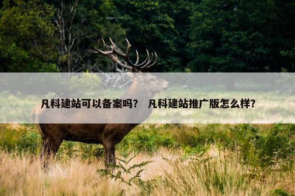 凡科建站可以备案吗？ 凡科建站推广版怎么样？