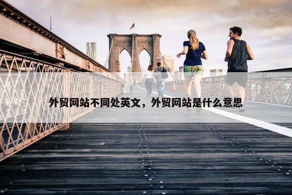 外贸网站不同处英文，外贸网站是什么意思