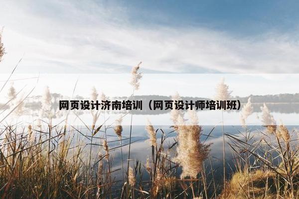 网页设计济南培训（网页设计师培训班）